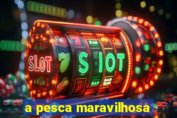 a pesca maravilhosa